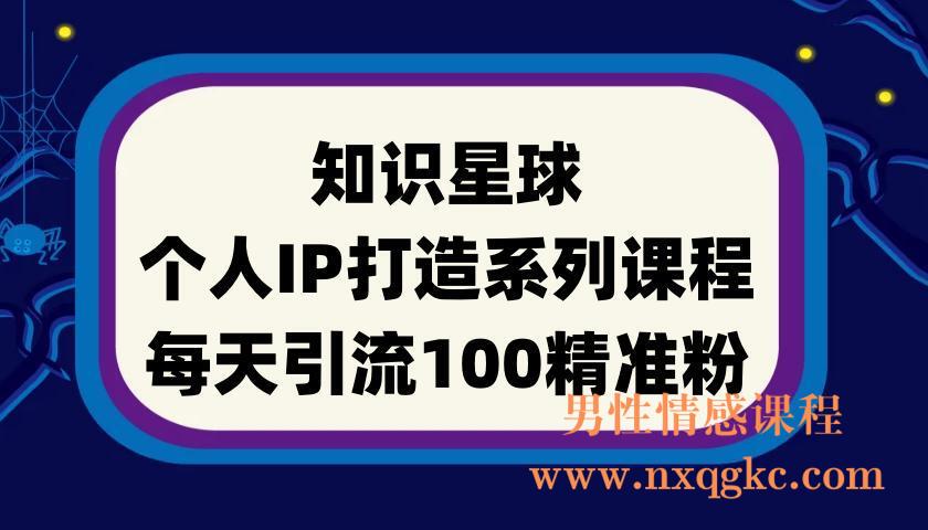 知识星球个人IP打造系列课程，每天引流100精准粉(220901122)