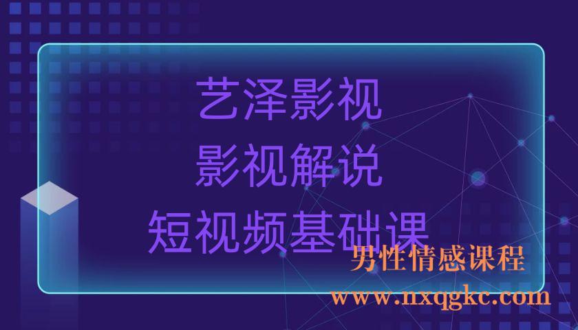 艺泽影视·影视解说，短视频基础课（220903018）