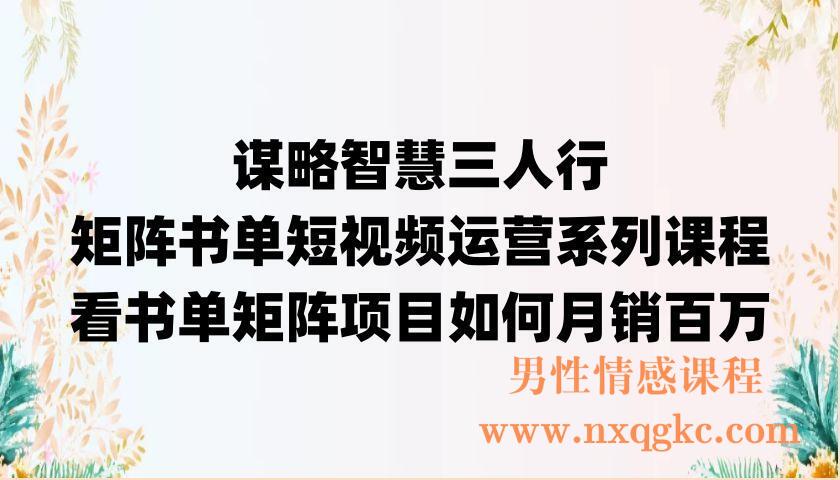 谋略智慧三人行·矩阵书单短视频运营系列课程，看书单矩阵项目如何月销百万（220902057）