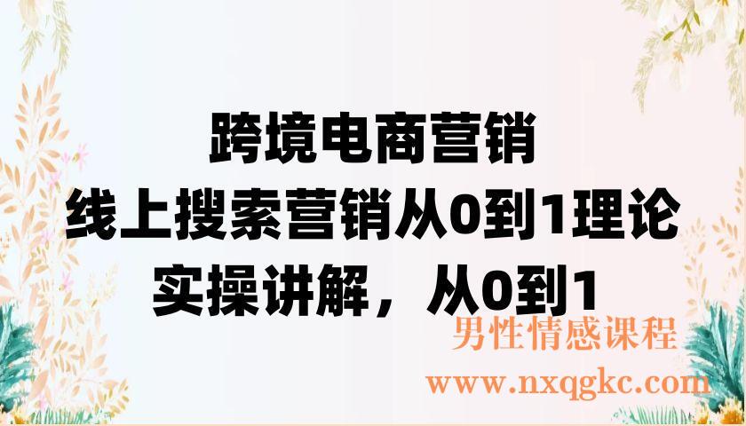 跨境电商营销，线上搜索营销从0到1理论，实操讲解，从0到1（220902046）