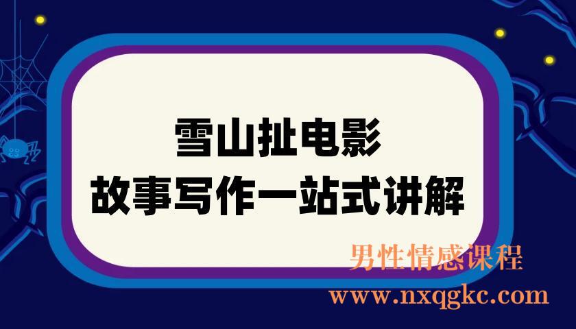 雪山扯电影-故事写作一站式讲解(220901114)