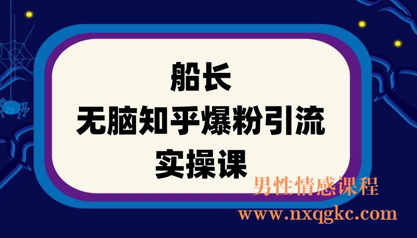 船长《无脑知乎爆粉引流实操课》(220901066)