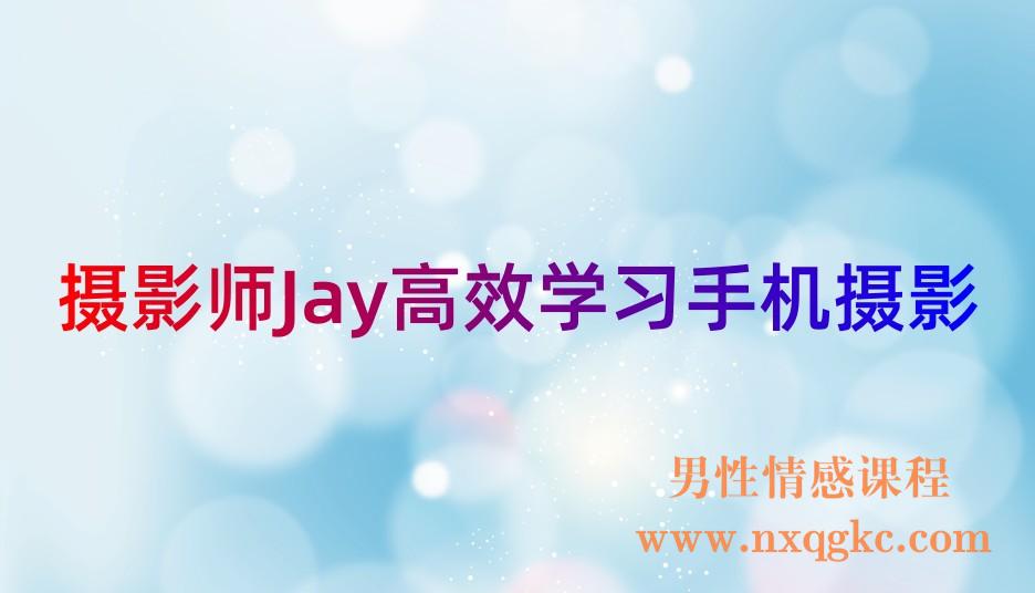 摄影师Jay高效学习手机摄影(全能加强课)丨全能课(221017094)