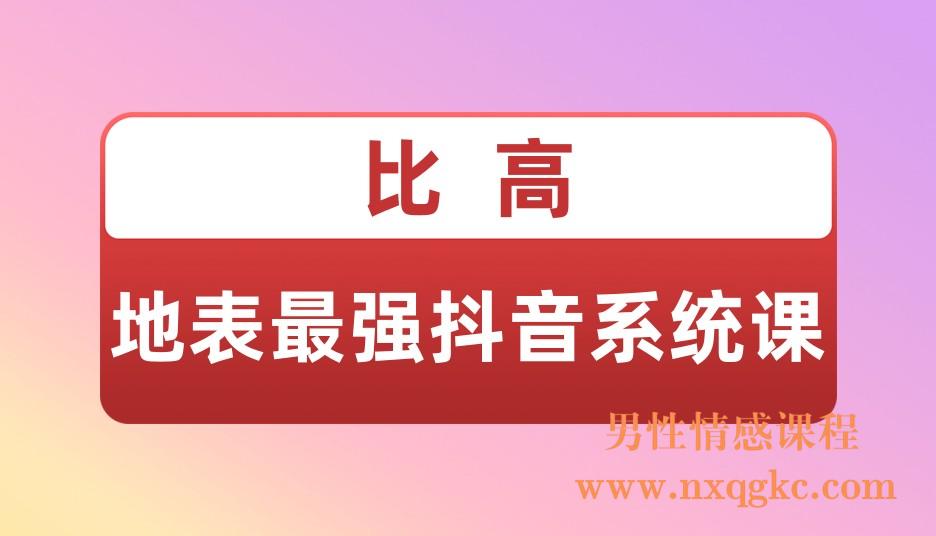 比高·地表最强抖音系统课(221017019)