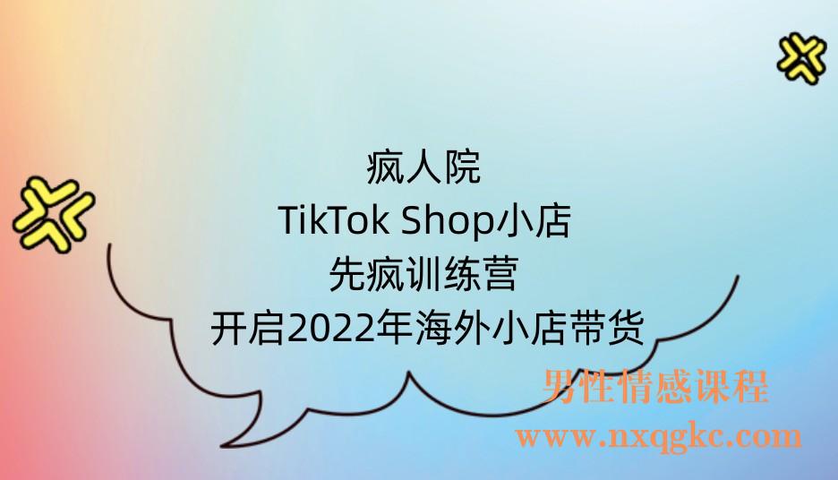 疯人院TikTok Shop小店先疯训练营，开启2022年海外小店带货，从0到1掌握TK小店运营技巧(221017039)