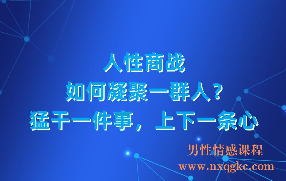 人性商战，如何凝聚一群人？猛干一件事，上下一条心，干货猛料(23030308)