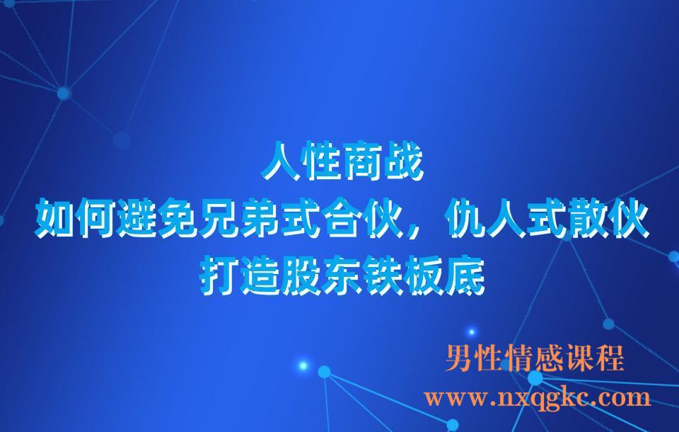 人性商战，如何避免兄弟式合伙，仇人式散伙，打造股东铁板底(23030316)