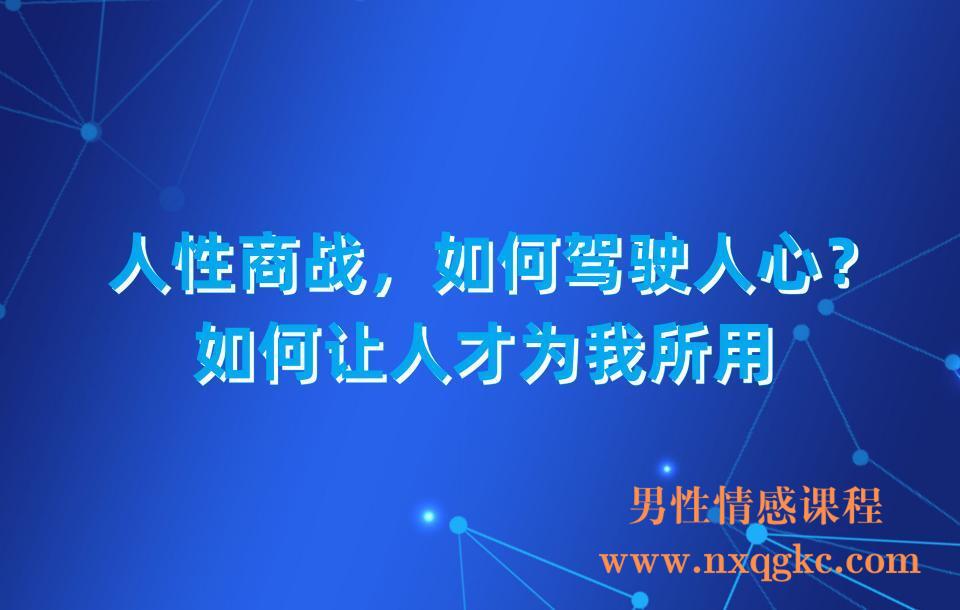 人性商战，如何驾驶人心？如何让人才为我所用(23030305)