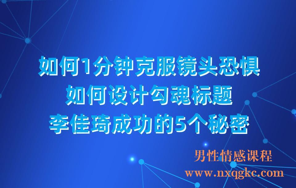 如何1分钟克服镜头恐惧，如何设计勾魂标题，李佳琦成功的5个秘密(23030319)