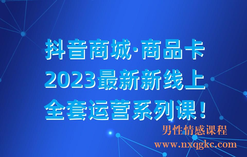 抖音商城·商品卡，​2023最新新线上·全套运营系列课！(230310039)