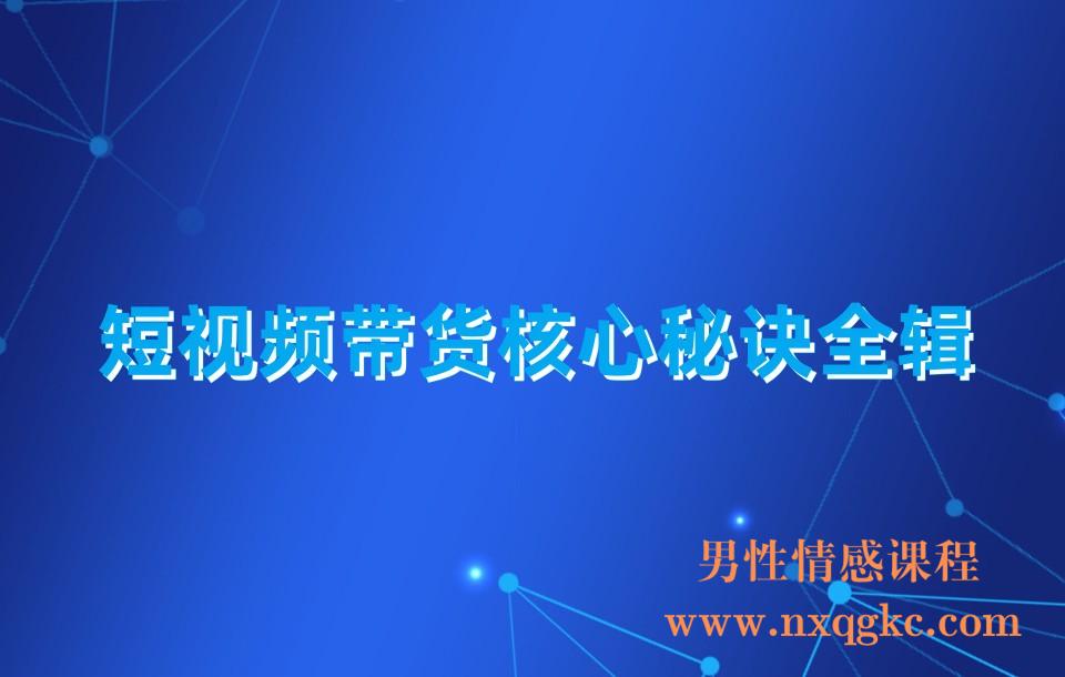 短视频带货核心秘诀全辑：带货实战操作，彻底理解好物分享的起号逻辑(230310052)