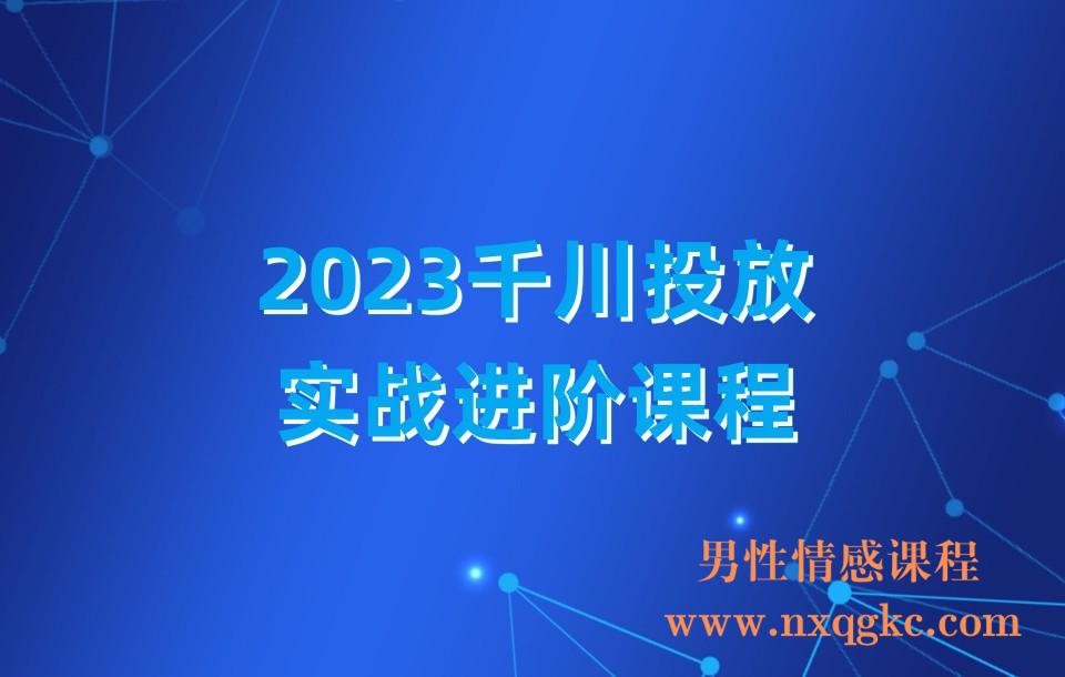 2023千川投放实战进阶课程(230310194)