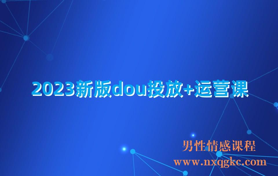 2023新版dou投放+运营课(230310196)