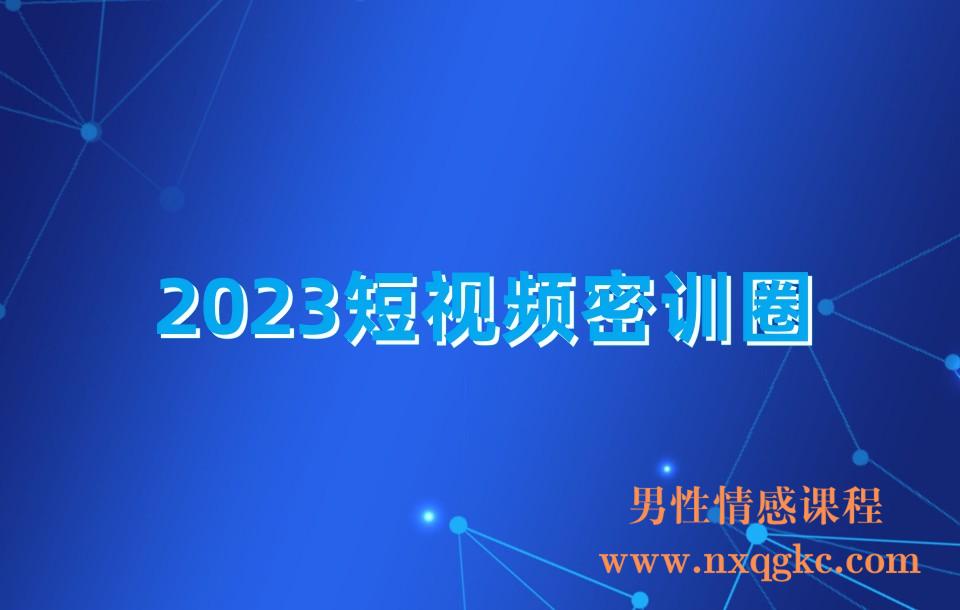 2023短视频密训圈:领先同行·新玩法,醒翻灌顶·新思路(28节课时)(230310186)