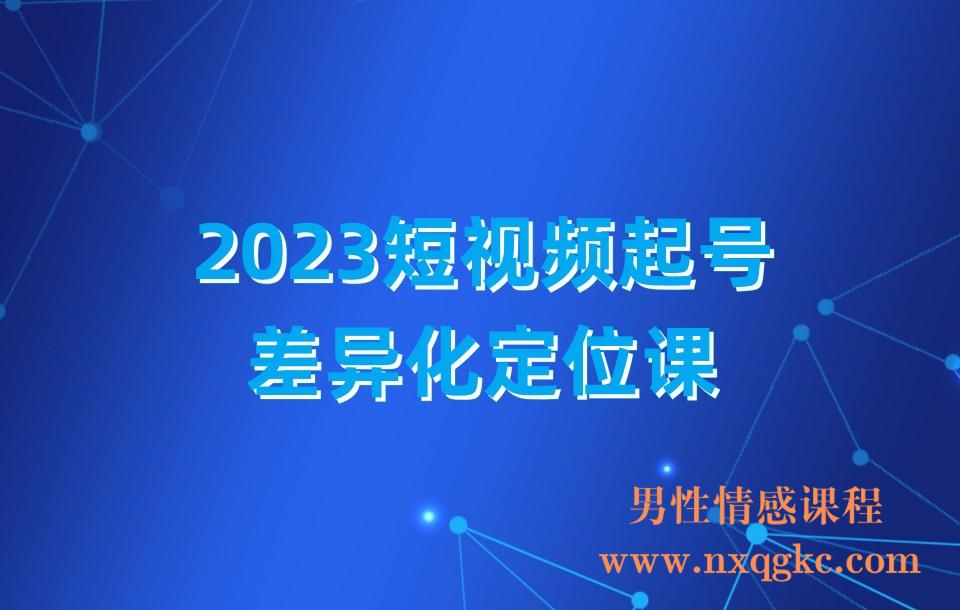 2023短视频起号·差异化定位课:0~1做懂抖音(定位+内容+投流+运营)(230310187)