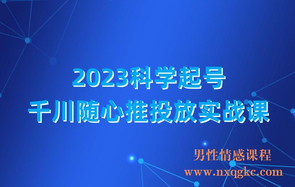 2023科学起号，千川随心推投放实战课，千川随心推正价起号(230310190)