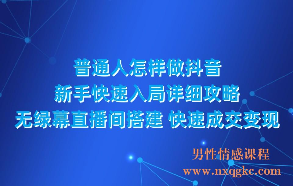 普通人怎样做抖音，新手快速入局 详细攻略，无绿幕直播间搭建 快速成交变现(230310101)