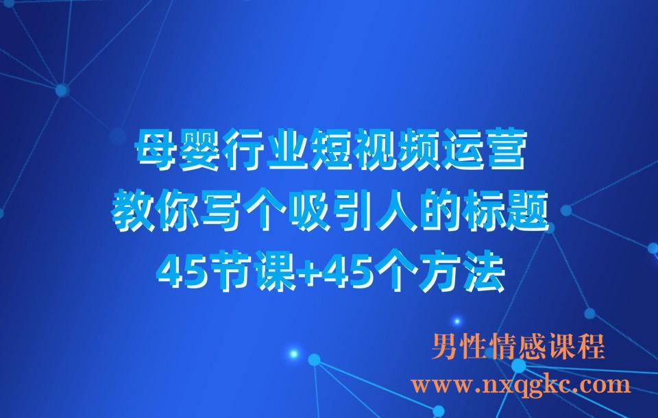 母婴行业短视频运营：教你写个吸引人的​标题，45节课+45个方法(230310099)