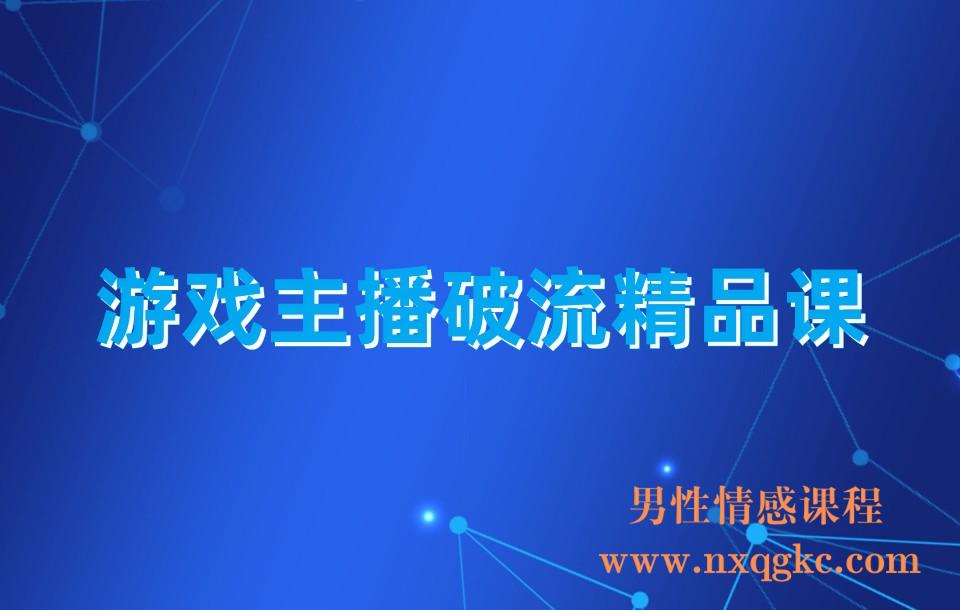 游戏主播破流精品课，从0到1提升直播间人气 提高自我直播水平 提高直播人气(230310152)